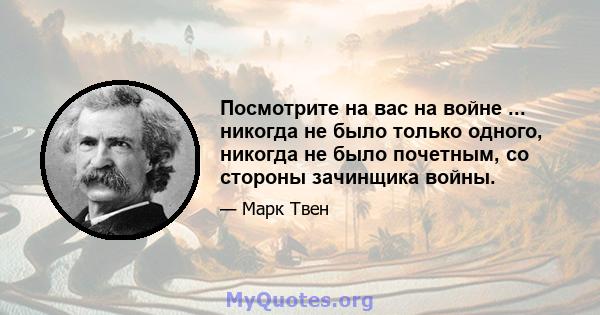 Посмотрите на вас на войне ... никогда не было только одного, никогда не было почетным, со стороны зачинщика войны.