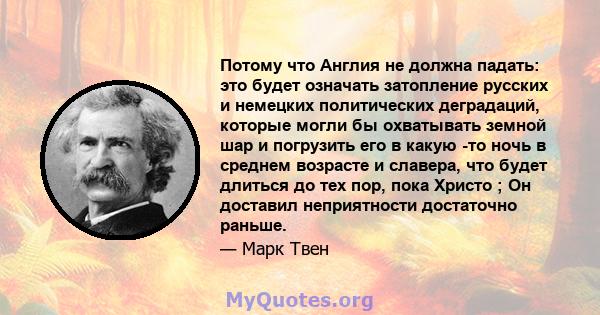 Потому что Англия не должна падать: это будет означать затопление русских и немецких политических деградаций, которые могли бы охватывать земной шар и погрузить его в какую -то ночь в среднем возрасте и славера, что