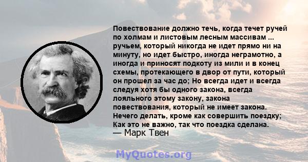 Повествование должно течь, когда течет ручей по холмам и листовым лесным массивам ... ручьем, который никогда не идет прямо ни на минуту, но идет быстро, иногда неграмотно, а иногда и приносят подкоту из мили и в конец