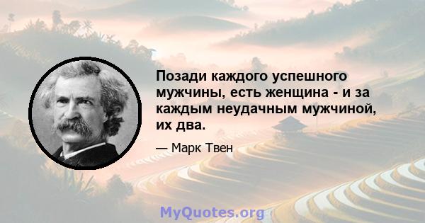 Позади каждого успешного мужчины, есть женщина - и за каждым неудачным мужчиной, их два.