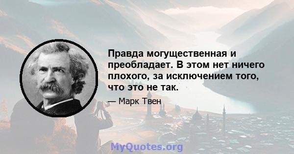 Правда могущественная и преобладает. В этом нет ничего плохого, за исключением того, что это не так.