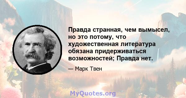 Правда странная, чем вымысел, но это потому, что художественная литература обязана придерживаться возможностей; Правда нет.