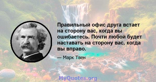 Правильный офис друга встает на сторону вас, когда вы ошибаетесь. Почти любой будет наставать на сторону вас, когда вы вправо.