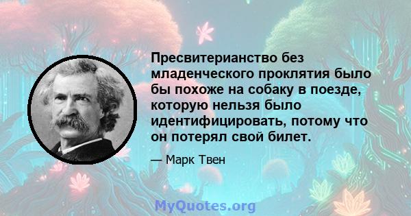 Пресвитерианство без младенческого проклятия было бы похоже на собаку в поезде, которую нельзя было идентифицировать, потому что он потерял свой билет.