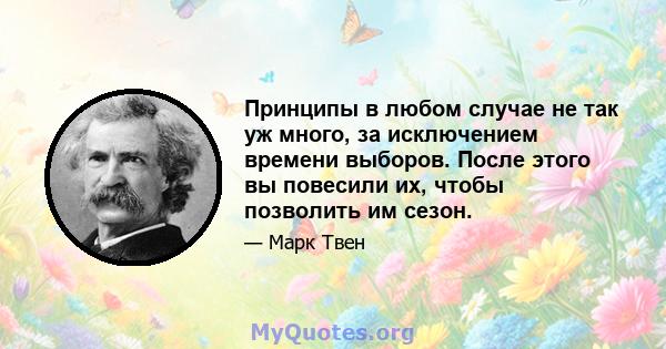 Принципы в любом случае не так уж много, за исключением времени выборов. После этого вы повесили их, чтобы позволить им сезон.