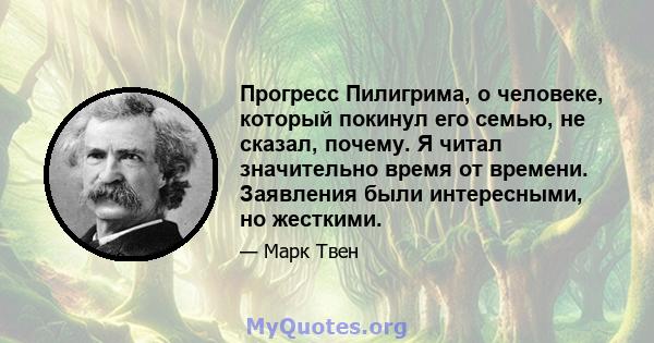 Прогресс Пилигрима, о человеке, который покинул его семью, не сказал, почему. Я читал значительно время от времени. Заявления были интересными, но жесткими.