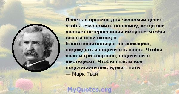 Простые правила для экономии денег: чтобы сэкономить половину, когда вас уволяет нетерпеливый импульс, чтобы внести свой вклад в благотворительную организацию, подождать и подсчитать сорок. Чтобы спасти три квартала,