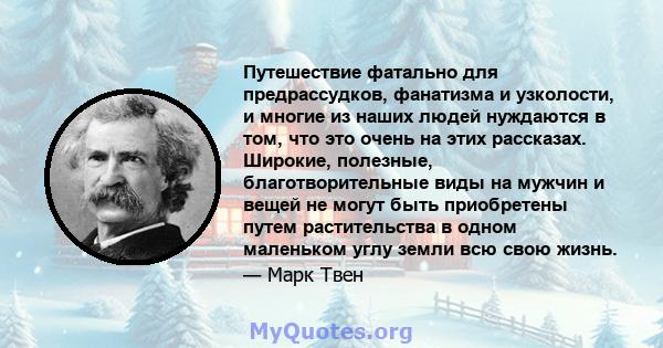 Путешествие фатально для предрассудков, фанатизма и узколости, и многие из наших людей нуждаются в том, что это очень на этих рассказах. Широкие, полезные, благотворительные виды на мужчин и вещей не могут быть