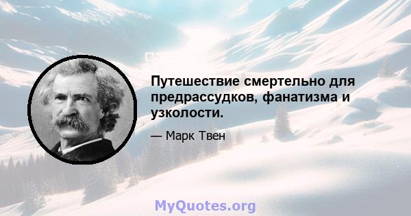 Путешествие смертельно для предрассудков, фанатизма и узколости.