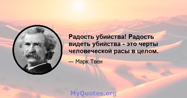 Радость убийства! Радость видеть убийства - это черты человеческой расы в целом.