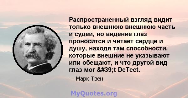 Распространенный взгляд видит только внешнюю внешнюю часть и судей, но видение глаз проносится и читает сердце и душу, находя там способности, которые внешние не указывают или обещают, и что другой вид глаз мог 't