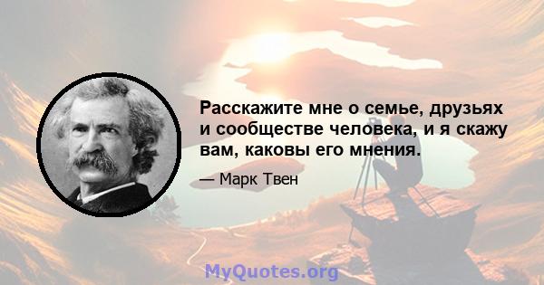 Расскажите мне о семье, друзьях и сообществе человека, и я скажу вам, каковы его мнения.