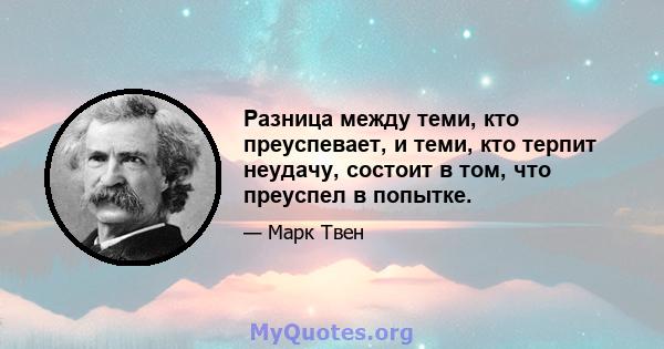 Разница между теми, кто преуспевает, и теми, кто терпит неудачу, состоит в том, что преуспел в попытке.