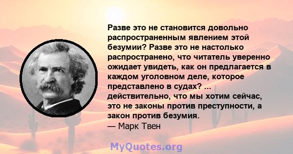 Разве это не становится довольно распространенным явлением этой безумии? Разве это не настолько распространено, что читатель уверенно ожидает увидеть, как он предлагается в каждом уголовном деле, которое представлено в