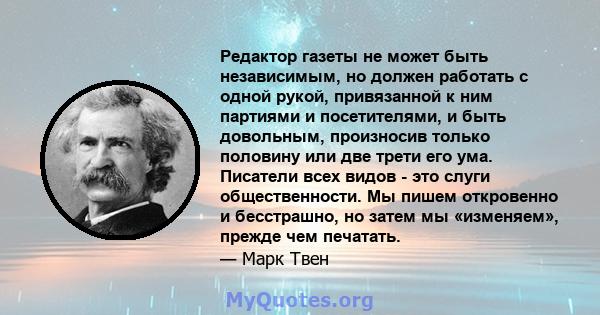 Редактор газеты не может быть независимым, но должен работать с одной рукой, привязанной к ним партиями и посетителями, и быть довольным, произносив только половину или две трети его ума. Писатели всех видов - это слуги 