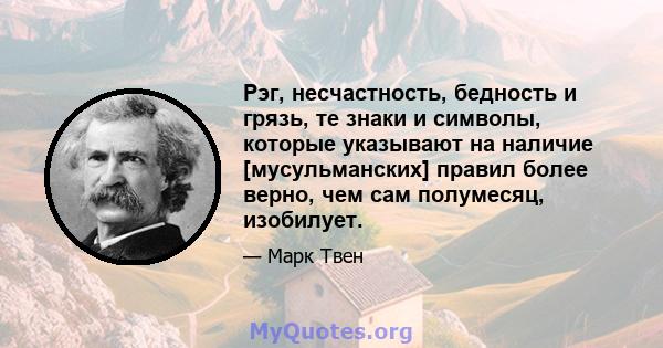 Рэг, несчастность, бедность и грязь, те знаки и символы, которые указывают на наличие [мусульманских] правил более верно, чем сам полумесяц, изобилует.