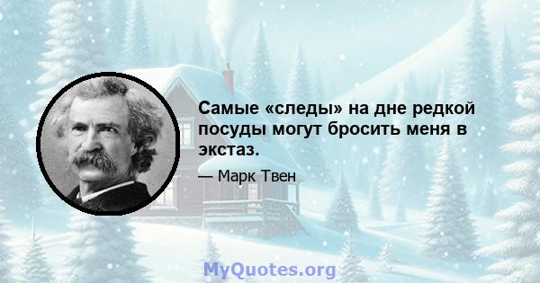 Самые «следы» на дне редкой посуды могут бросить меня в экстаз.