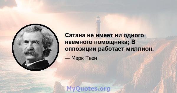 Сатана не имеет ни одного наемного помощника; В оппозиции работает миллион.