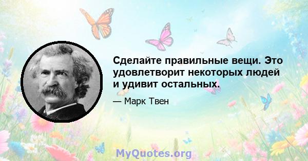 Сделайте правильные вещи. Это удовлетворит некоторых людей и удивит остальных.