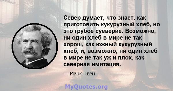 Север думает, что знает, как приготовить кукурузный хлеб, но это грубое суеверие. Возможно, ни один хлеб в мире не так хорош, как южный кукурузный хлеб, и, возможно, ни один хлеб в мире не так уж и плох, как северная