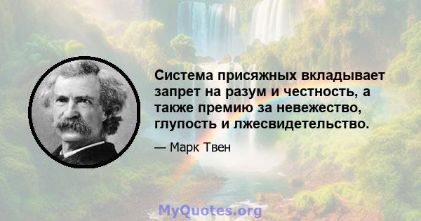 Система присяжных вкладывает запрет на разум и честность, а также премию за невежество, глупость и лжесвидетельство.