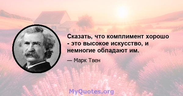 Сказать, что комплимент хорошо - это высокое искусство, и немногие обладают им.