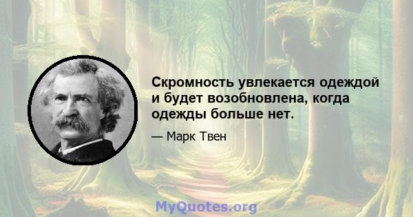 Скромность увлекается одеждой и будет возобновлена, когда одежды больше нет.