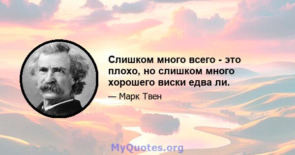 Слишком много всего - это плохо, но слишком много хорошего виски едва ли.