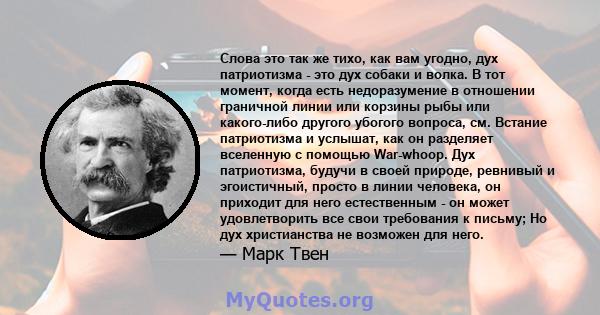 Слова это так же тихо, как вам угодно, дух патриотизма - это дух собаки и волка. В тот момент, когда есть недоразумение в отношении граничной линии или корзины рыбы или какого-либо другого убогого вопроса, см. Встание