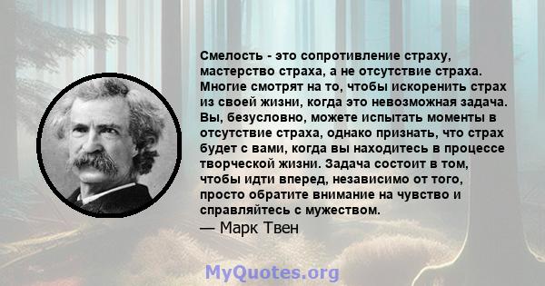 Смелость - это сопротивление страху, мастерство страха, а не отсутствие страха. Многие смотрят на то, чтобы искоренить страх из своей жизни, когда это невозможная задача. Вы, безусловно, можете испытать моменты в