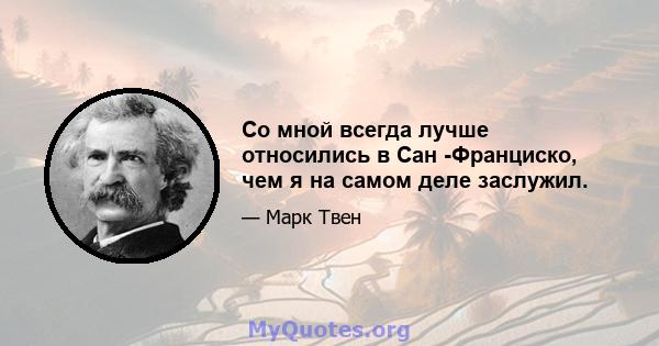 Со мной всегда лучше относились в Сан -Франциско, чем я на самом деле заслужил.