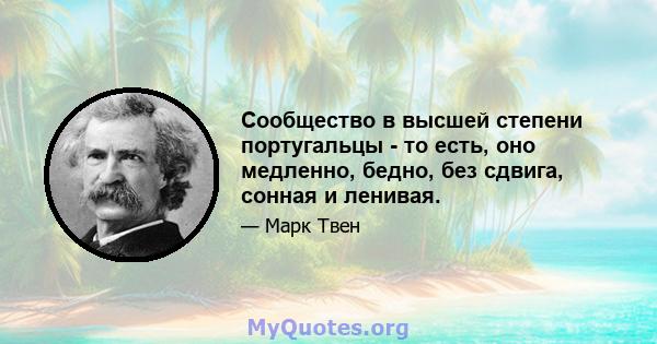 Сообщество в высшей степени португальцы - то есть, оно медленно, бедно, без сдвига, сонная и ленивая.