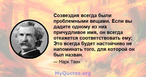 Созвездия всегда были проблемными вещами. Если вы дадите одному из них причудливое имя, он всегда откажется соответствовать ему; Это всегда будет настойчиво не напоминать того, для которой он был назван.