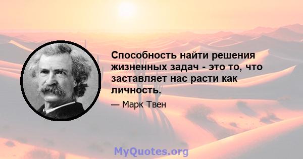 Способность найти решения жизненных задач - это то, что заставляет нас расти как личность.