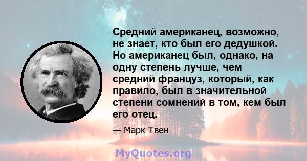 Средний американец, возможно, не знает, кто был его дедушкой. Но американец был, однако, на одну степень лучше, чем средний француз, который, как правило, был в значительной степени сомнений в том, кем был его отец.