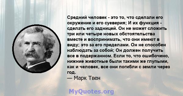 Средний человек - это то, что сделали его окружение и его суеверия; И их функция - сделать его задницей. Он не может сложить три или четыре новых обстоятельства вместе и воспринимать, что они имеют в виду; это за его