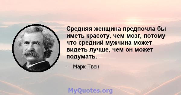 Средняя женщина предпочла бы иметь красоту, чем мозг, потому что средний мужчина может видеть лучше, чем он может подумать.