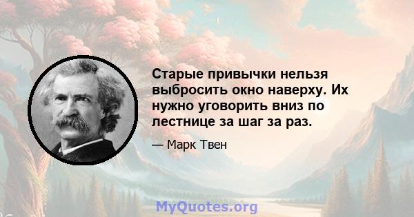 Старые привычки нельзя выбросить окно наверху. Их нужно уговорить вниз по лестнице за шаг за раз.