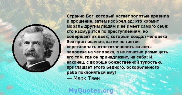 Странно Бог, который устает золотые правила и прощение, затем изобрел ад; кто кормит мораль другим людям и не имеет самого себя; кто нахмурится по преступлениям, но совершает их всех; который создал человека без