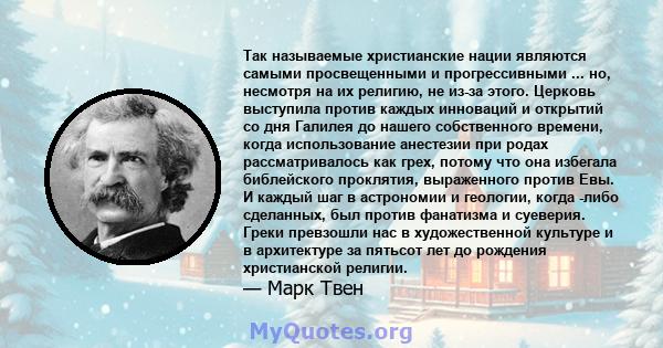 Так называемые христианские нации являются самыми просвещенными и прогрессивными ... но, несмотря на их религию, не из-за этого. Церковь выступила против каждых инноваций и открытий со дня Галилея до нашего собственного 