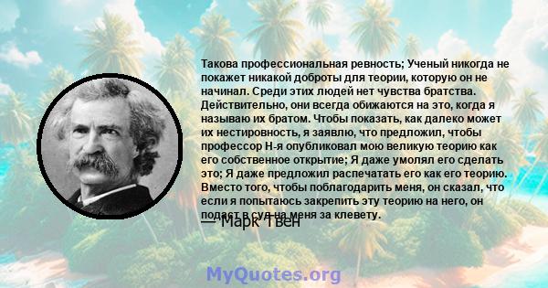 Такова профессиональная ревность; Ученый никогда не покажет никакой доброты для теории, которую он не начинал. Среди этих людей нет чувства братства. Действительно, они всегда обижаются на это, когда я называю их