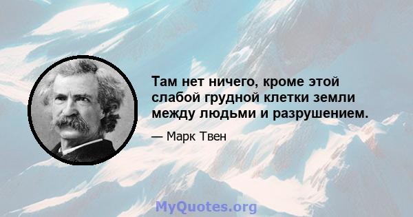 Там нет ничего, кроме этой слабой грудной клетки земли между людьми и разрушением.