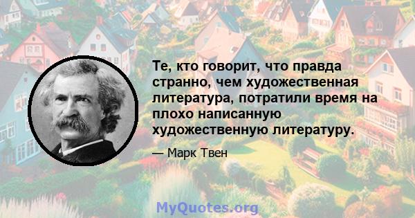 Те, кто говорит, что правда странно, чем художественная литература, потратили время на плохо написанную художественную литературу.