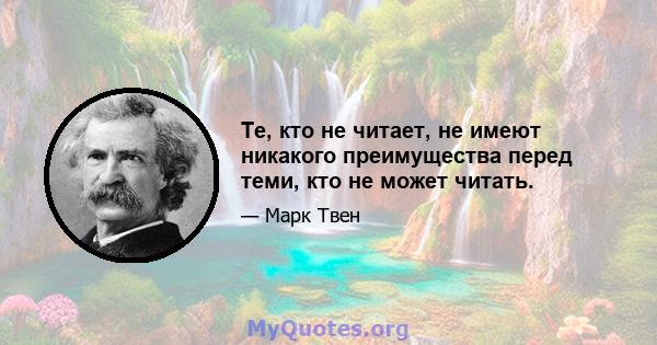 Те, кто не читает, не имеют никакого преимущества перед теми, кто не может читать.