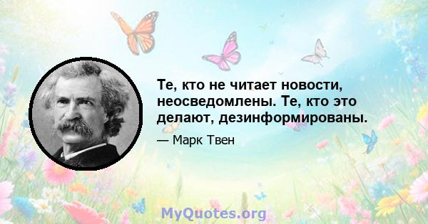 Те, кто не читает новости, неосведомлены. Те, кто это делают, дезинформированы.