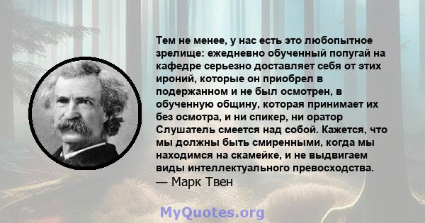 Тем не менее, у нас есть это любопытное зрелище: ежедневно обученный попугай на кафедре серьезно доставляет себя от этих ироний, которые он приобрел в подержанном и не был осмотрен, в обученную общину, которая принимает 