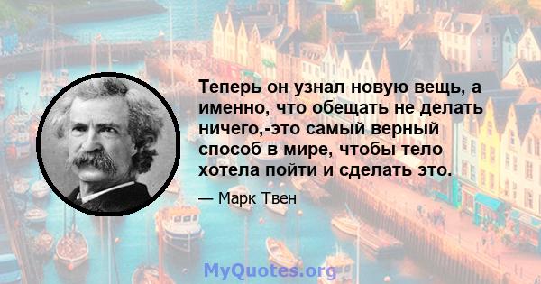 Теперь он узнал новую вещь, а именно, что обещать не делать ничего,-это самый верный способ в мире, чтобы тело хотела пойти и сделать это.