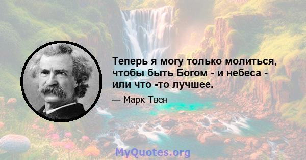 Теперь я могу только молиться, чтобы быть Богом - и небеса - или что -то лучшее.