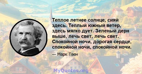 Теплое летнее солнце, сияй здесь. Теплый южный ветер, здесь мягко дует. Зеленый дерн выше, лечь свет, лечь свет. Спокойной ночи, дорогая сердце, спокойной ночи, спокойной ночи.