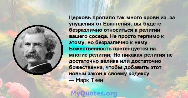 Церковь пролило так много крови из -за упущения от Евангелия: вы будете безразлично относиться к религии вашего соседа. Не просто терпимо к этому, но безразлично к нему. Божественность претендуется на многие религии; Но 